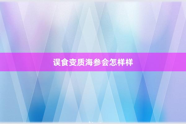 误食变质海参会怎样样