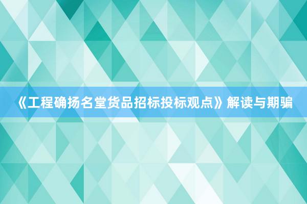《工程确扬名堂货品招标投标观点》解读与期骗
