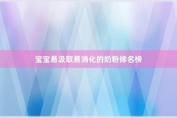 宝宝易汲取易消化的奶粉排名榜