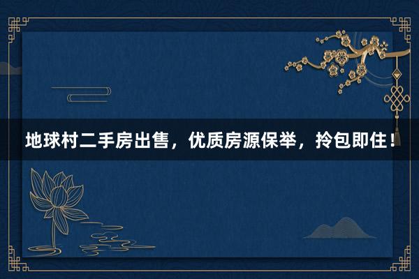 地球村二手房出售，优质房源保举，拎包即住！